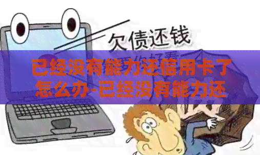已经没有能力还信用卡了怎么办-已经没有能力还信用卡了怎么办呢