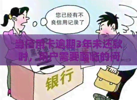 当信用卡逾期3年未还款时，用户需要面临的问题及解决方法