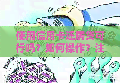 使用信用卡还房贷可行吗？如何操作？注意事项有哪些？