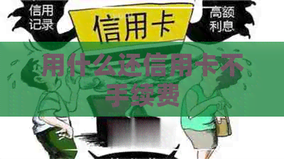 用什么还信用卡不手续费