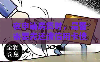 在申请房贷时，是否需要先还清信用卡债务？这样做是否安全？