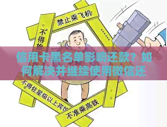 信用卡黑名单影响还款？如何解决并继续使用微信还信用卡的问题