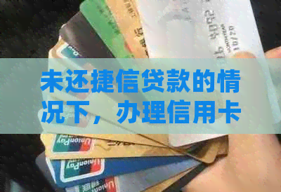 未还捷信贷款的情况下，办理信用卡会产生哪些影响及解决办法？
