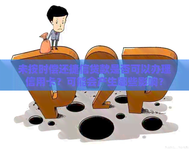未按时偿还捷信贷款是否可以办理信用卡？可能会产生哪些影响？
