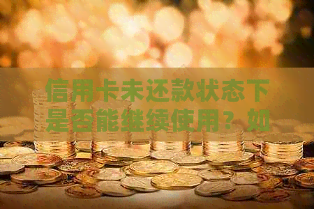 信用卡未还款状态下是否能继续使用？如何避免逾期还款导致的信用损失？