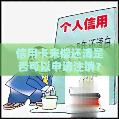 信用卡未偿还清是否可以申请注销？如何操作？