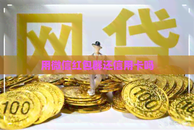 用微信红包群还信用卡吗