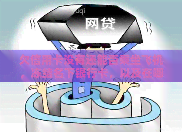 欠信用卡没有还能否乘坐飞机，冻结名下银行卡，以及在哪里还能贷款？