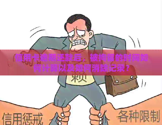 信用卡逾期还款后，被拘留的时间如何计算以及如何消除记录？