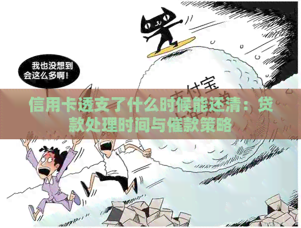 信用卡透支了什么时候能还清：贷款处理时间与催款策略