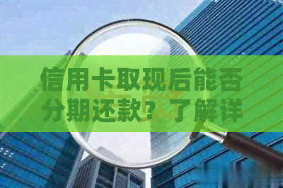 信用卡取现后能否分期还款？了解详细规定及注意事项