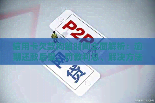 信用卡欠款拘留时间全面解析：逾期还款后果、罚款利息、解决方法一应俱全！