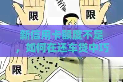 新信用卡额度不足，如何在还车贷中巧妙应对？