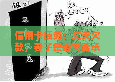 信用卡债务：丈夫欠款，妻子是否需要承担还款责任？
