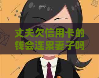 丈夫欠信用卡的钱会连累妻子吗？如何应对？