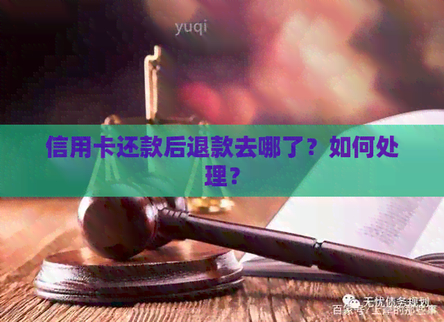 信用卡还款后退款去哪了？如何处理？