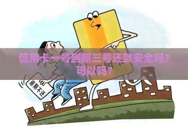 信用卡一号到期三号还款安全吗？可以吗？
