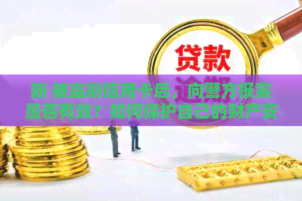 新 被盗刷信用卡后，向警方报案是否有效？如何保护自己的财产安全