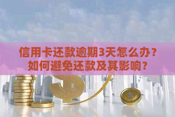 信用卡还款逾期3天怎么办？如何避免还款及其影响？