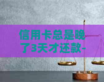 信用卡总是晚了3天才还款-信用卡总是晚了3天才还款怎么办