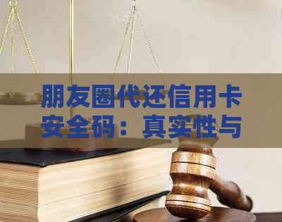 朋友圈代还信用卡安全码：真实性与安全性的探讨