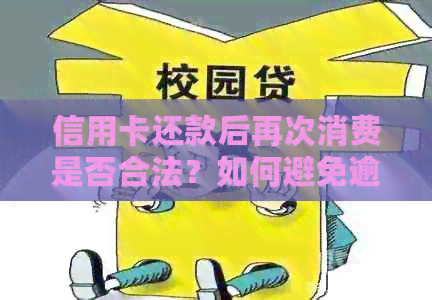 信用卡还款后再次消费是否合法？如何避免逾期和额外费用问题解答