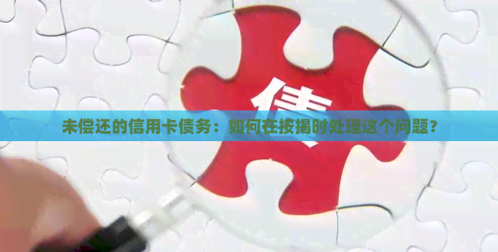 未偿还的信用卡债务：如何在按揭时处理这个问题？