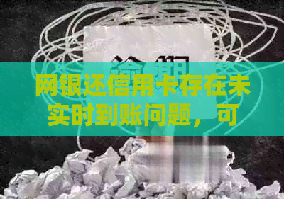 网银还信用卡存在未实时到账问题，可能的原因与解决方法有哪些？
