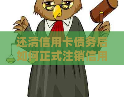 还清信用卡债务后如何正式注销信用卡？需要满足哪些条件？