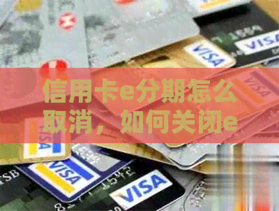 信用卡e分期怎么取消，如何关闭e分期账户和销户e分期卡