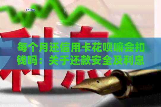 每个月还信用卡信用卡嘛会扣钱吗：关于还款安全及利息问题，请看下文。