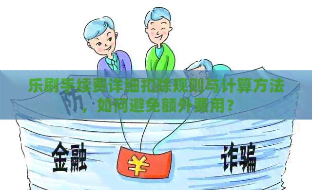 乐刷手续费详细扣除规则与计算方法，如何避免额外费用？