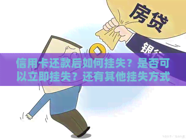 信用卡还款后如何挂失？是否可以立即挂失？还有其他挂失方式吗？