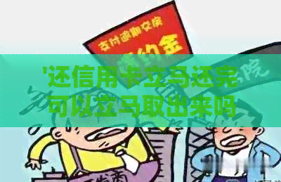 '还信用卡立马还完可以立马取出来吗：安全及影响解析'