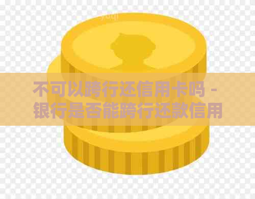 不可以跨行还信用卡吗 - 银行是否能跨行还款信用卡？