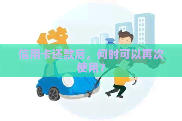 信用卡还款后，何时可以再次使用？