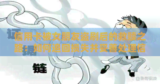 信用卡被女朋友盗刷后的救赎之路：如何追回损失并妥善处理信用卡债务