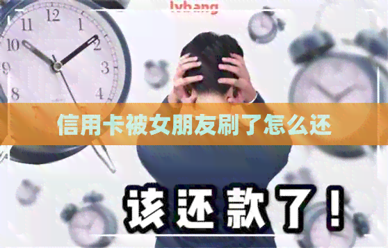 信用卡被女朋友刷了怎么还