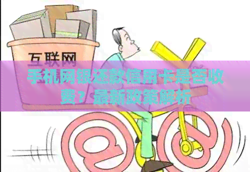 手机网银还款信用卡是否收费？最新政策解析