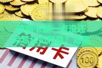 信用卡差一点没还完怎么扣利息？如果信用卡还不上该如何处理？