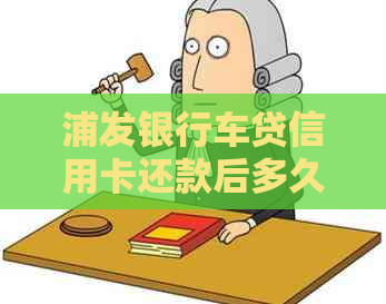 浦发银行车贷信用卡还款后多久可以使用？还款进度查询及放款时间解析