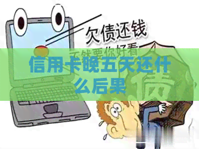 信用卡晚五天还什么后果