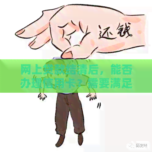 网上贷款结清后，能否办理信用卡？需要满足哪些条件？