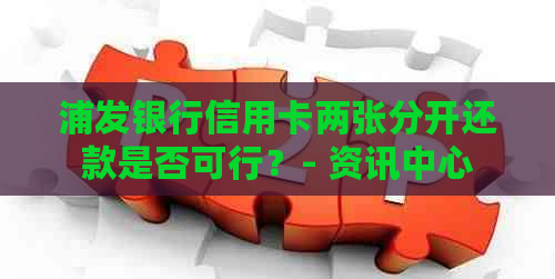 浦发银行信用卡两张分开还款是否可行？- 资讯中心