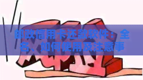 邮政信用卡还款软件：全名、如何使用及注意事项一文解析