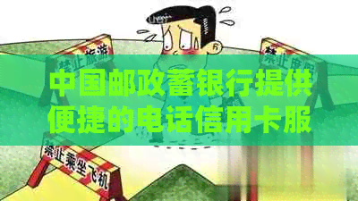 中国邮政蓄银行提供便捷的电话信用卡服务，助您轻松管理财务