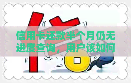 信用卡还款半个月仍无进度查询，用户该如何解决？
