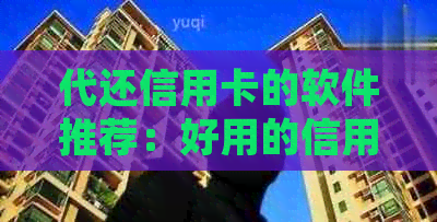 代还信用卡的软件推荐：好用的信用卡代还平台有哪些？