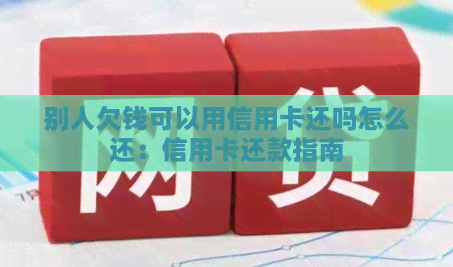 别人欠钱可以用信用卡还吗怎么还：信用卡还款指南