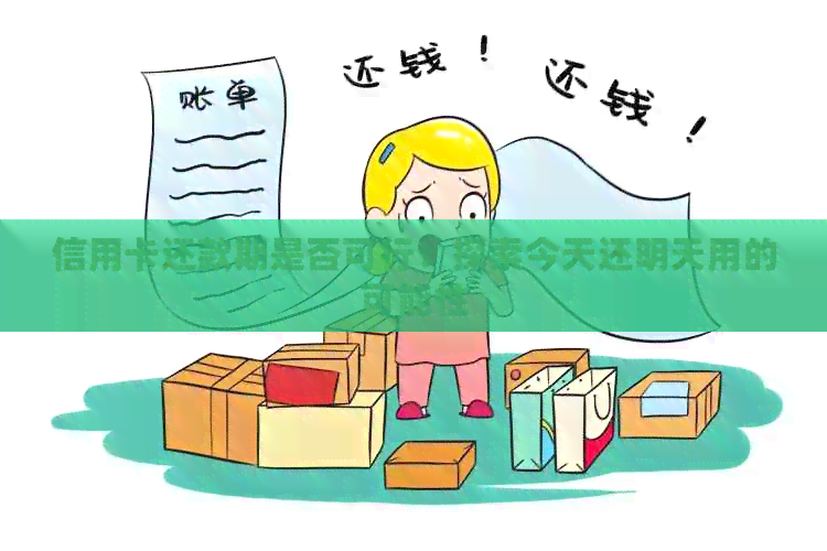 信用卡还款期是否可行：探索今天还明天用的可能性